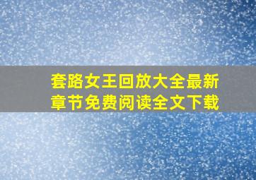 套路女王回放大全最新章节免费阅读全文下载