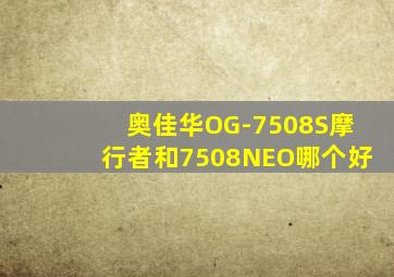 奥佳华OG-7508S摩行者和7508NEO哪个好