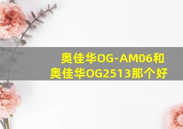 奥佳华OG-AM06和奥佳华OG2513那个好