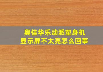 奥佳华乐动派塑身机显示屏不太亮怎么回事