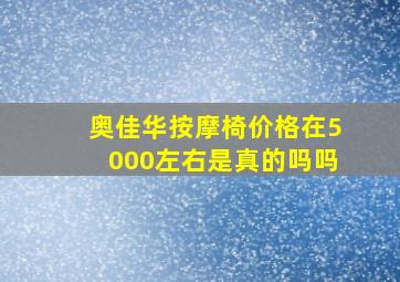 奥佳华按摩椅价格在5000左右是真的吗吗