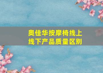 奥佳华按摩椅线上线下产品质量区别