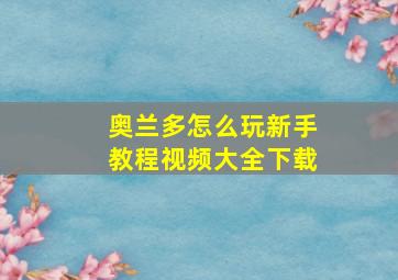 奥兰多怎么玩新手教程视频大全下载