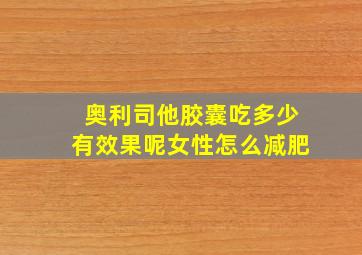 奥利司他胶囊吃多少有效果呢女性怎么减肥