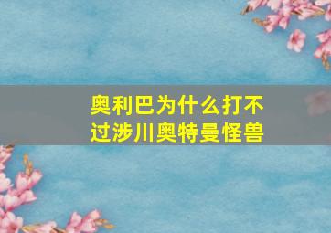 奥利巴为什么打不过涉川奥特曼怪兽