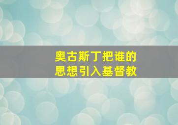 奥古斯丁把谁的思想引入基督教