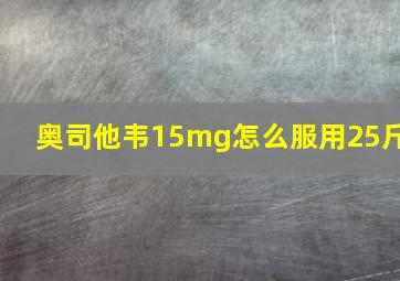 奥司他韦15mg怎么服用25斤