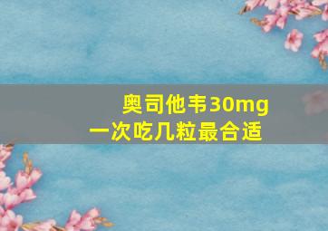 奥司他韦30mg一次吃几粒最合适