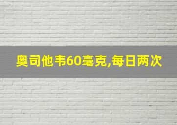 奥司他韦60毫克,每日两次