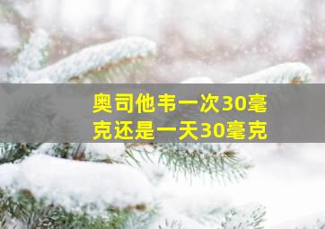 奥司他韦一次30毫克还是一天30毫克