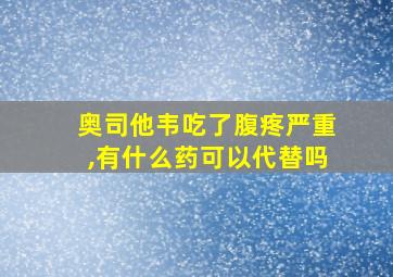 奥司他韦吃了腹疼严重,有什么药可以代替吗