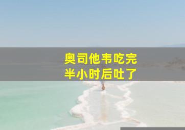 奥司他韦吃完半小时后吐了