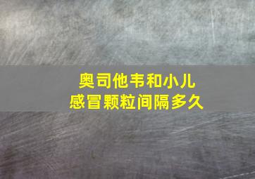 奥司他韦和小儿感冒颗粒间隔多久