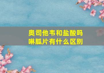 奥司他韦和盐酸吗啉胍片有什么区别