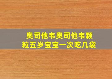 奥司他韦奥司他韦颗粒五岁宝宝一次吃几袋