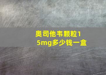 奥司他韦颗粒15mg多少钱一盒