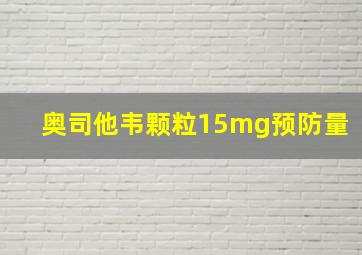 奥司他韦颗粒15mg预防量