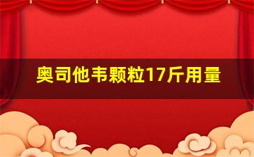 奥司他韦颗粒17斤用量