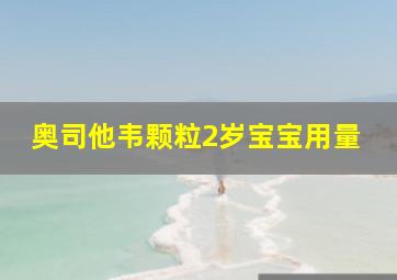 奥司他韦颗粒2岁宝宝用量