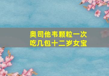 奥司他韦颗粒一次吃几包十二岁女宝