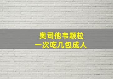 奥司他韦颗粒一次吃几包成人