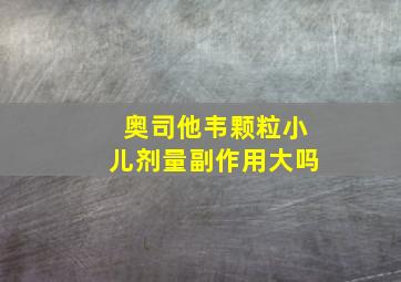 奥司他韦颗粒小儿剂量副作用大吗