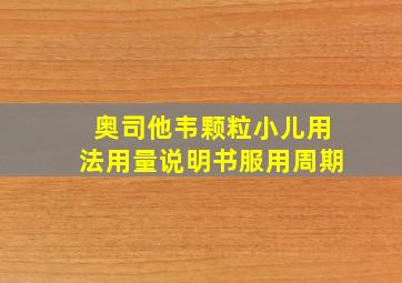 奥司他韦颗粒小儿用法用量说明书服用周期