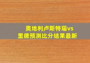 奥地利卢斯特瑙vs里德预测比分结果最新