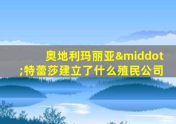 奥地利玛丽亚·特蕾莎建立了什么殖民公司