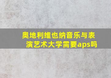 奥地利维也纳音乐与表演艺术大学需要aps吗