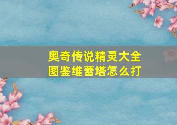 奥奇传说精灵大全图鉴维蕾塔怎么打