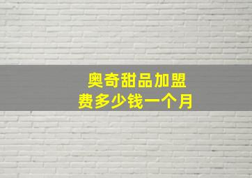 奥奇甜品加盟费多少钱一个月