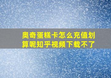 奥奇蛋糕卡怎么充值划算呢知乎视频下载不了