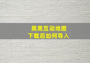 奥奥互动地图下载后如何导入