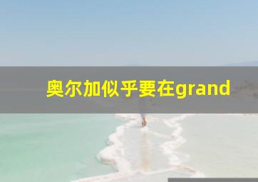 奥尔加似乎要在grand