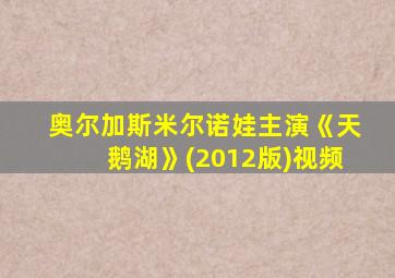 奥尔加斯米尔诺娃主演《天鹅湖》(2012版)视频