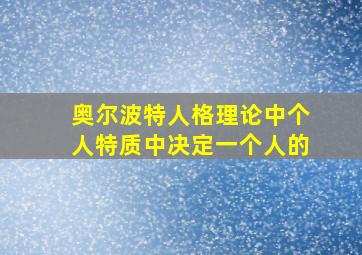 奥尔波特人格理论中个人特质中决定一个人的