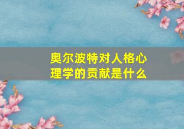 奥尔波特对人格心理学的贡献是什么