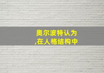 奥尔波特认为,在人格结构中