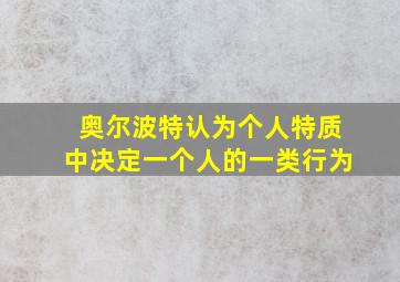 奥尔波特认为个人特质中决定一个人的一类行为