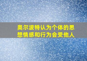 奥尔波特认为个体的思想情感和行为会受他人