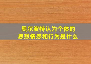 奥尔波特认为个体的思想情感和行为是什么