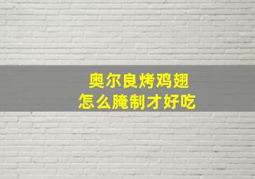 奥尔良烤鸡翅怎么腌制才好吃