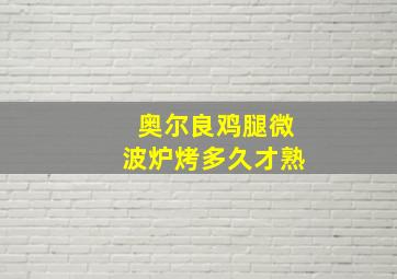 奥尔良鸡腿微波炉烤多久才熟