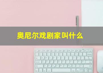 奥尼尔戏剧家叫什么