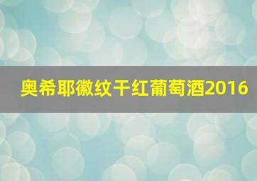 奥希耶徽纹干红葡萄酒2016