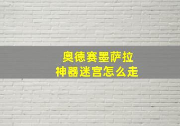 奥德赛墨萨拉神器迷宫怎么走