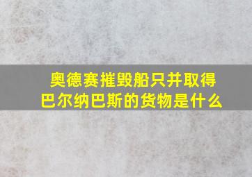 奥德赛摧毁船只并取得巴尔纳巴斯的货物是什么