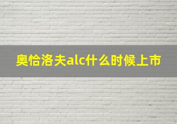 奥恰洛夫alc什么时候上市