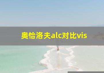 奥恰洛夫alc对比vis